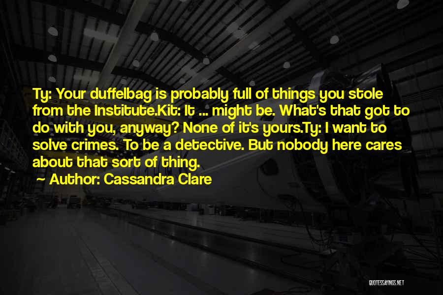Cassandra Clare Quotes: Ty: Your Duffelbag Is Probably Full Of Things You Stole From The Institute.kit: It ... Might Be. What's That Got