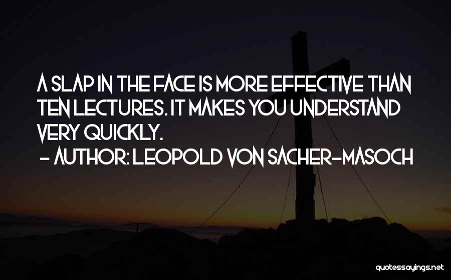 Leopold Von Sacher-Masoch Quotes: A Slap In The Face Is More Effective Than Ten Lectures. It Makes You Understand Very Quickly.