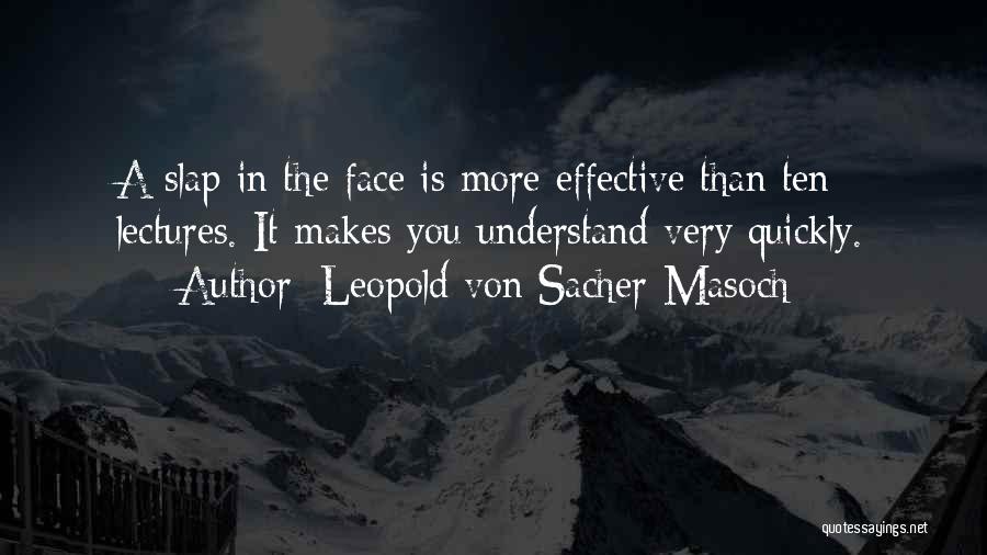 Leopold Von Sacher-Masoch Quotes: A Slap In The Face Is More Effective Than Ten Lectures. It Makes You Understand Very Quickly.