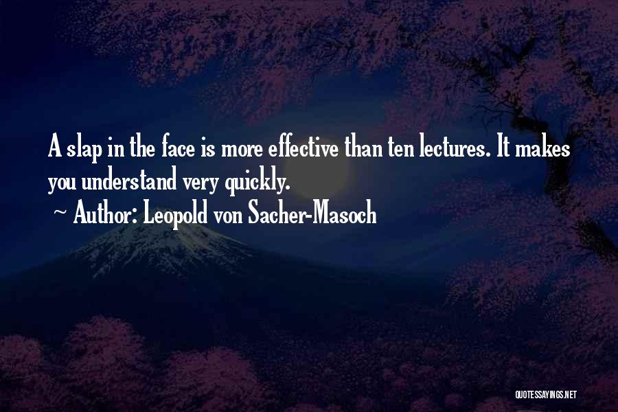 Leopold Von Sacher-Masoch Quotes: A Slap In The Face Is More Effective Than Ten Lectures. It Makes You Understand Very Quickly.