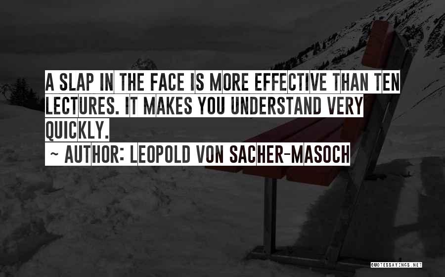 Leopold Von Sacher-Masoch Quotes: A Slap In The Face Is More Effective Than Ten Lectures. It Makes You Understand Very Quickly.