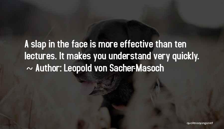 Leopold Von Sacher-Masoch Quotes: A Slap In The Face Is More Effective Than Ten Lectures. It Makes You Understand Very Quickly.