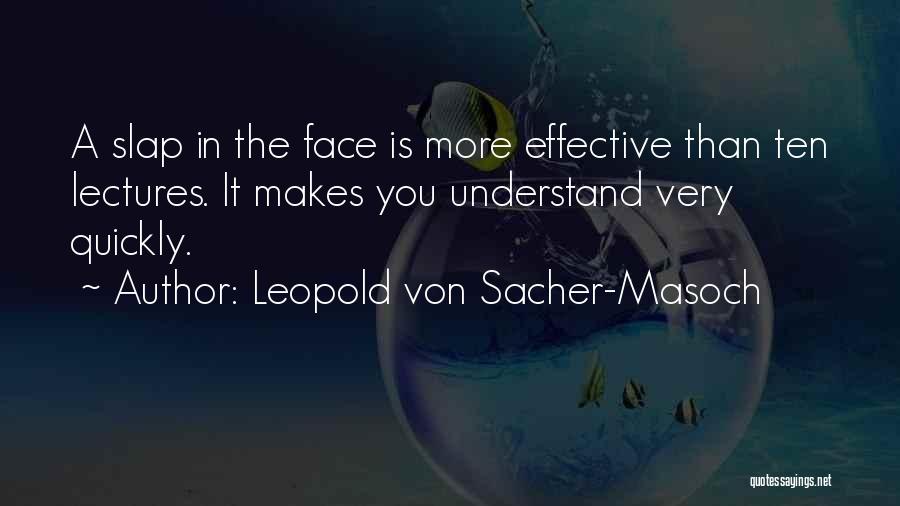 Leopold Von Sacher-Masoch Quotes: A Slap In The Face Is More Effective Than Ten Lectures. It Makes You Understand Very Quickly.