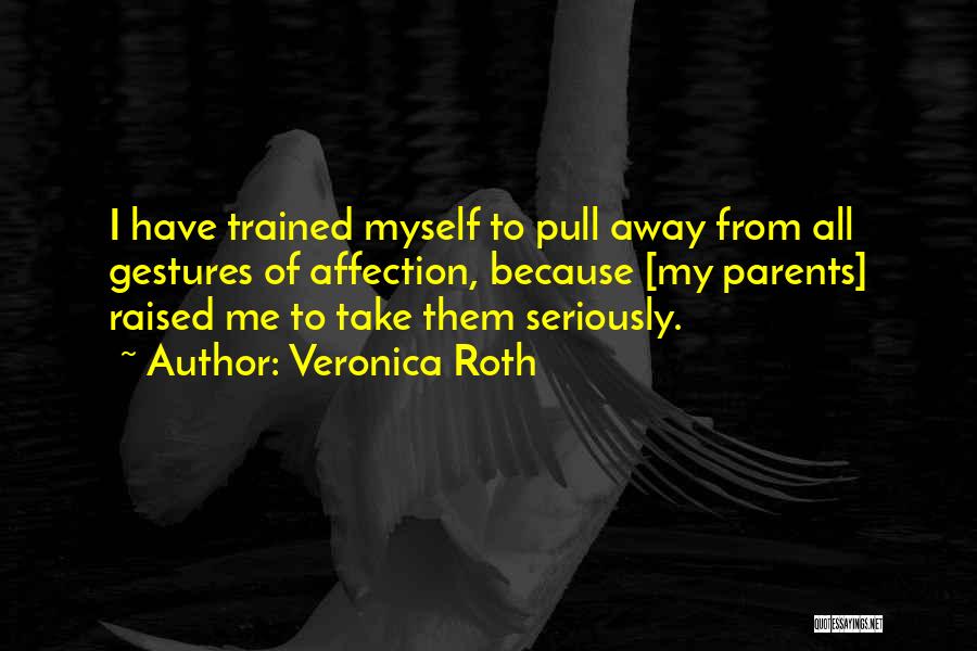 Veronica Roth Quotes: I Have Trained Myself To Pull Away From All Gestures Of Affection, Because [my Parents] Raised Me To Take Them