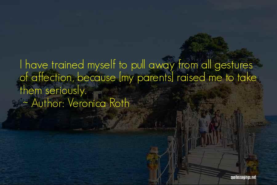 Veronica Roth Quotes: I Have Trained Myself To Pull Away From All Gestures Of Affection, Because [my Parents] Raised Me To Take Them