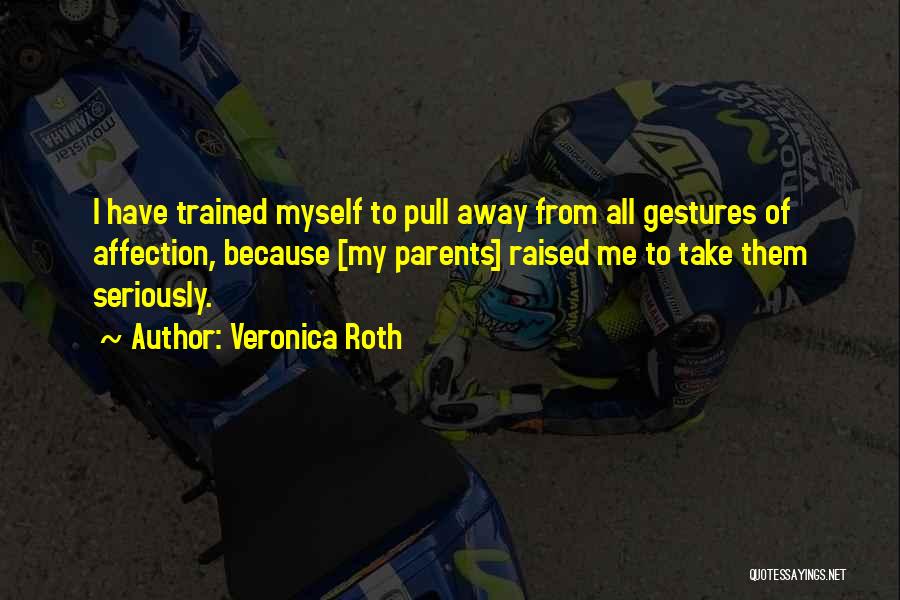 Veronica Roth Quotes: I Have Trained Myself To Pull Away From All Gestures Of Affection, Because [my Parents] Raised Me To Take Them