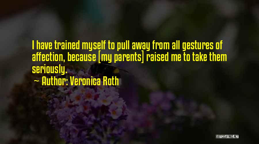 Veronica Roth Quotes: I Have Trained Myself To Pull Away From All Gestures Of Affection, Because [my Parents] Raised Me To Take Them