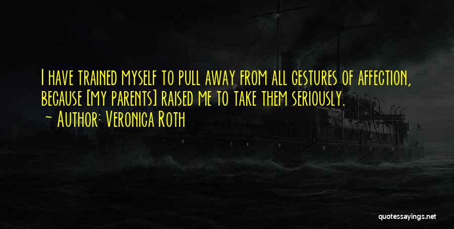 Veronica Roth Quotes: I Have Trained Myself To Pull Away From All Gestures Of Affection, Because [my Parents] Raised Me To Take Them