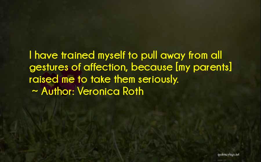 Veronica Roth Quotes: I Have Trained Myself To Pull Away From All Gestures Of Affection, Because [my Parents] Raised Me To Take Them