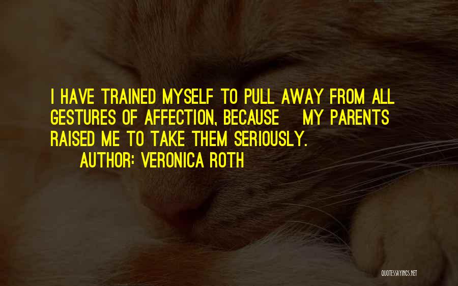 Veronica Roth Quotes: I Have Trained Myself To Pull Away From All Gestures Of Affection, Because [my Parents] Raised Me To Take Them