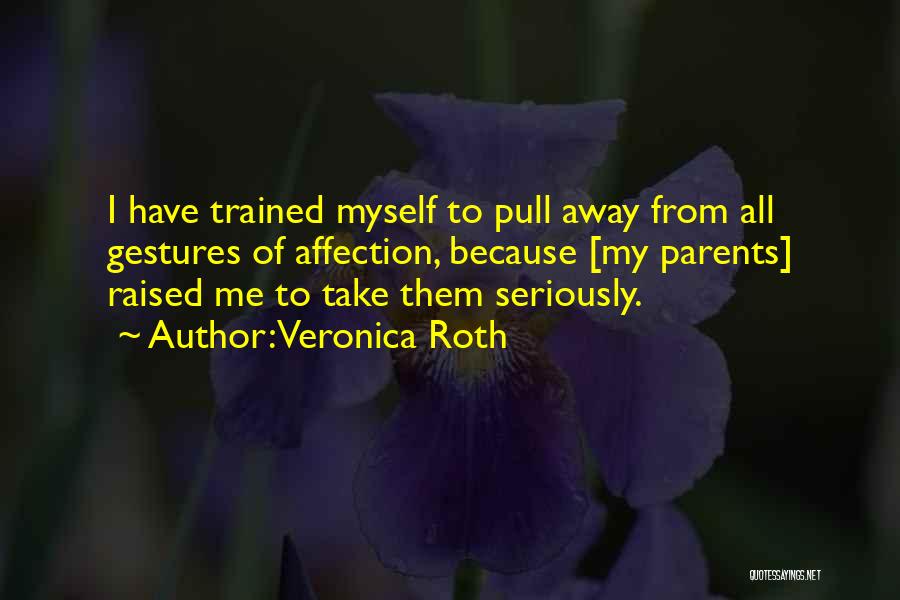 Veronica Roth Quotes: I Have Trained Myself To Pull Away From All Gestures Of Affection, Because [my Parents] Raised Me To Take Them