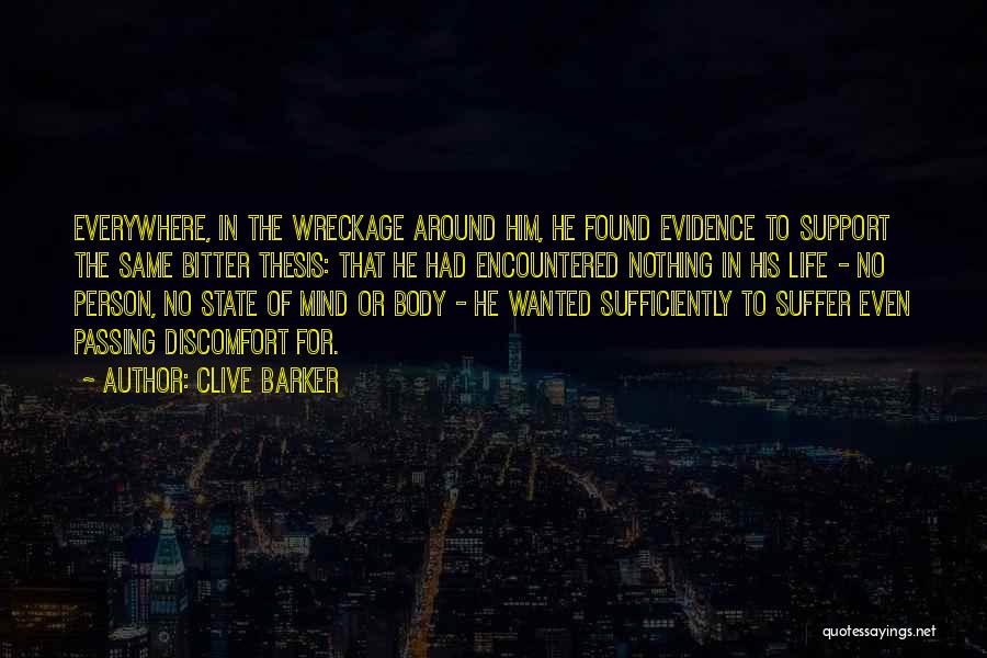 Clive Barker Quotes: Everywhere, In The Wreckage Around Him, He Found Evidence To Support The Same Bitter Thesis: That He Had Encountered Nothing