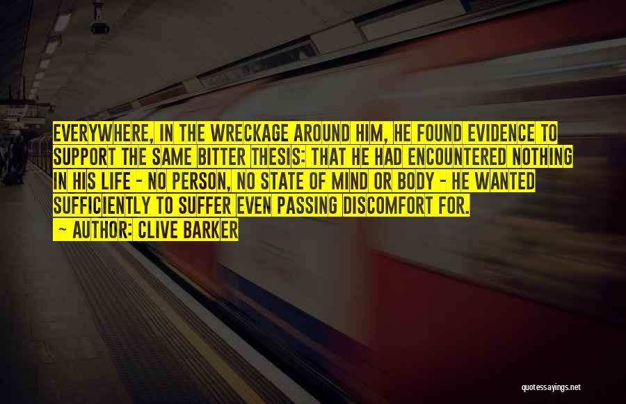 Clive Barker Quotes: Everywhere, In The Wreckage Around Him, He Found Evidence To Support The Same Bitter Thesis: That He Had Encountered Nothing