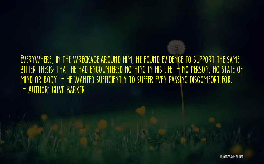 Clive Barker Quotes: Everywhere, In The Wreckage Around Him, He Found Evidence To Support The Same Bitter Thesis: That He Had Encountered Nothing