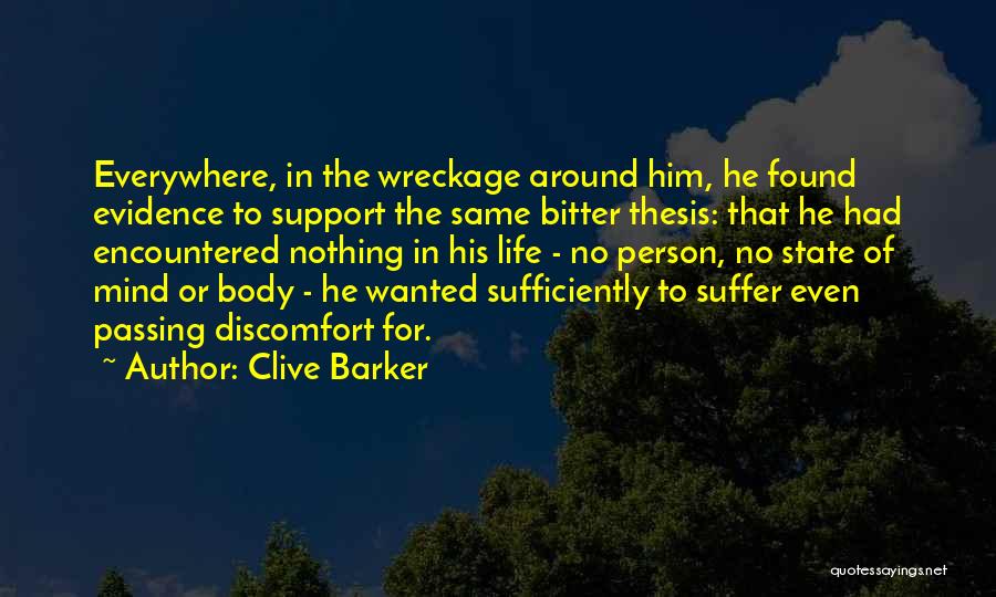 Clive Barker Quotes: Everywhere, In The Wreckage Around Him, He Found Evidence To Support The Same Bitter Thesis: That He Had Encountered Nothing