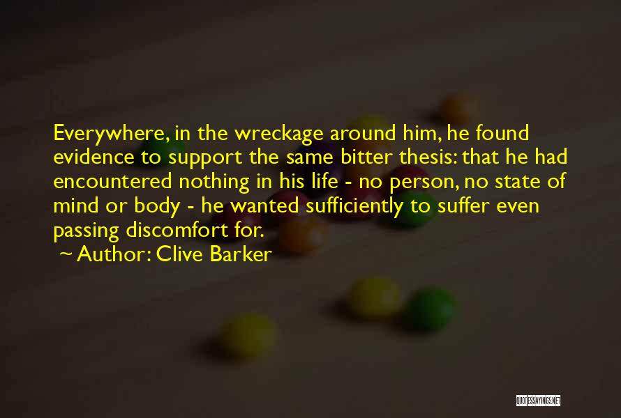 Clive Barker Quotes: Everywhere, In The Wreckage Around Him, He Found Evidence To Support The Same Bitter Thesis: That He Had Encountered Nothing