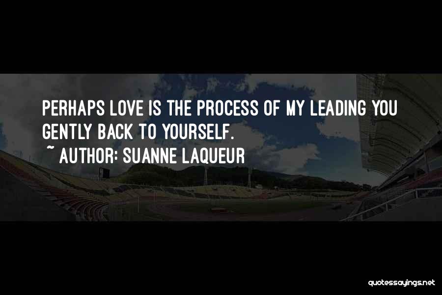 Suanne Laqueur Quotes: Perhaps Love Is The Process Of My Leading You Gently Back To Yourself.