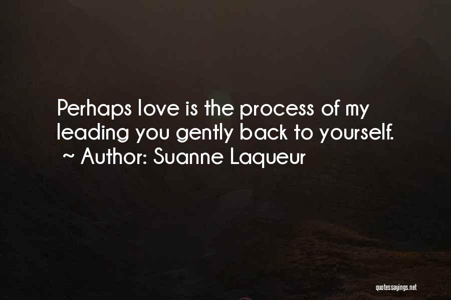 Suanne Laqueur Quotes: Perhaps Love Is The Process Of My Leading You Gently Back To Yourself.