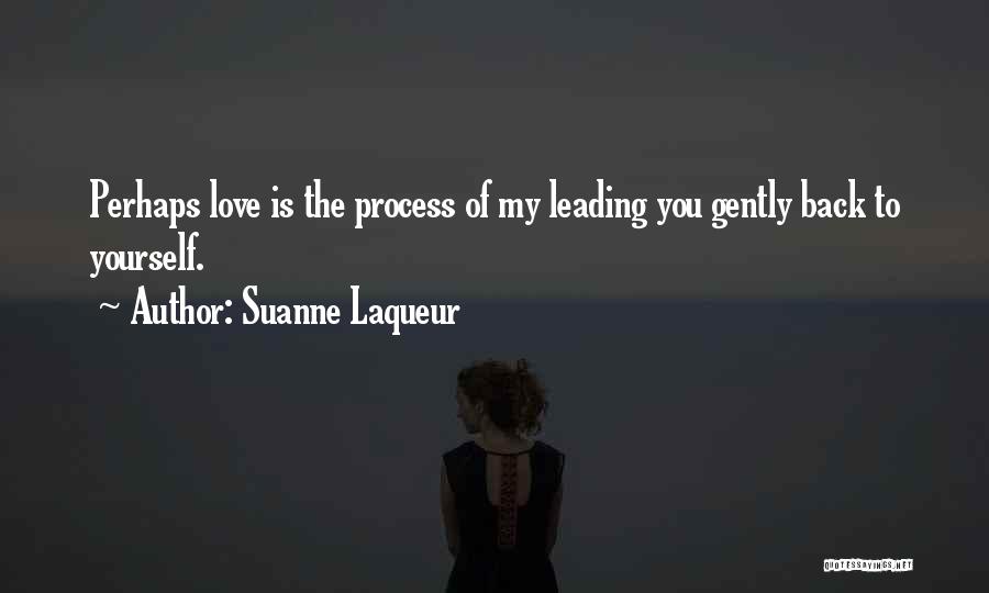 Suanne Laqueur Quotes: Perhaps Love Is The Process Of My Leading You Gently Back To Yourself.