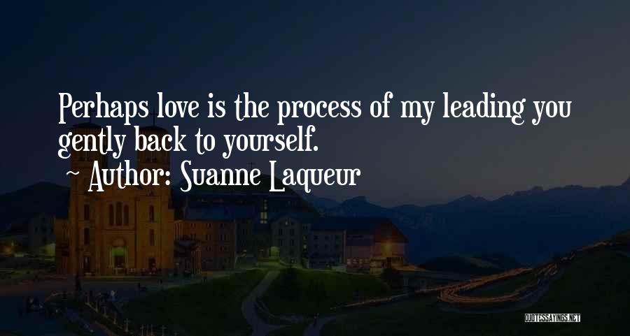 Suanne Laqueur Quotes: Perhaps Love Is The Process Of My Leading You Gently Back To Yourself.