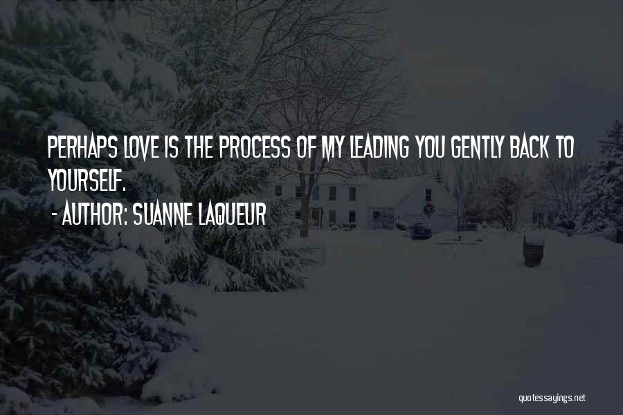 Suanne Laqueur Quotes: Perhaps Love Is The Process Of My Leading You Gently Back To Yourself.