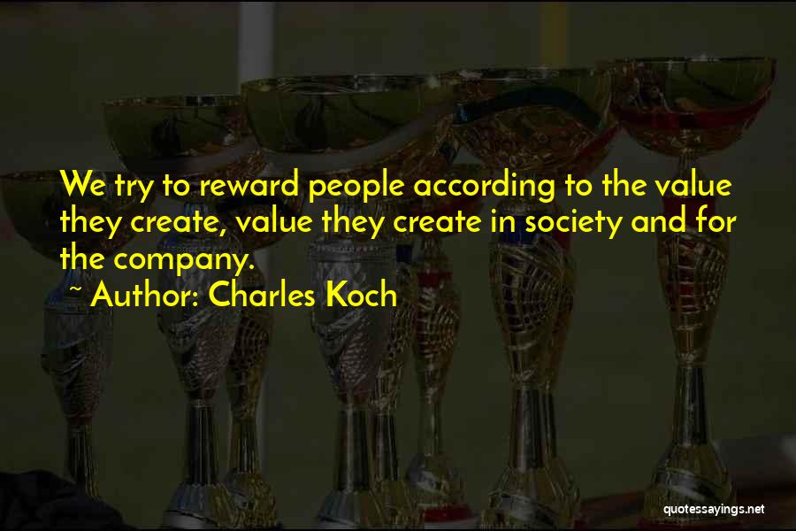 Charles Koch Quotes: We Try To Reward People According To The Value They Create, Value They Create In Society And For The Company.