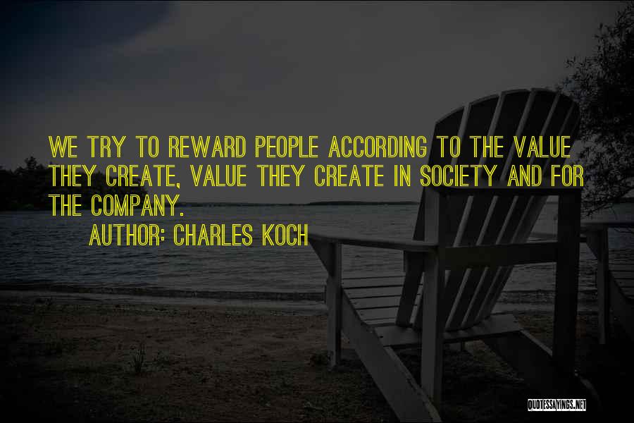Charles Koch Quotes: We Try To Reward People According To The Value They Create, Value They Create In Society And For The Company.