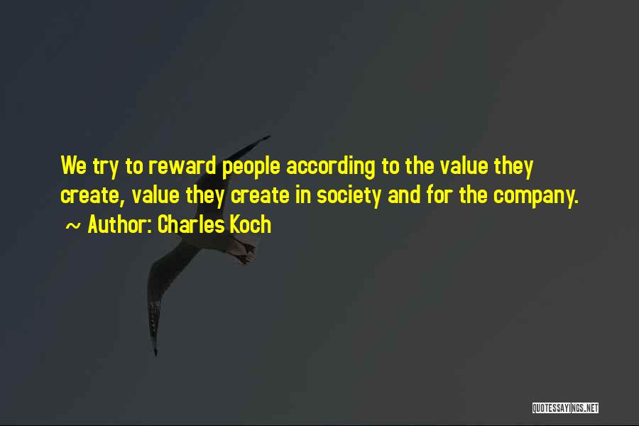 Charles Koch Quotes: We Try To Reward People According To The Value They Create, Value They Create In Society And For The Company.