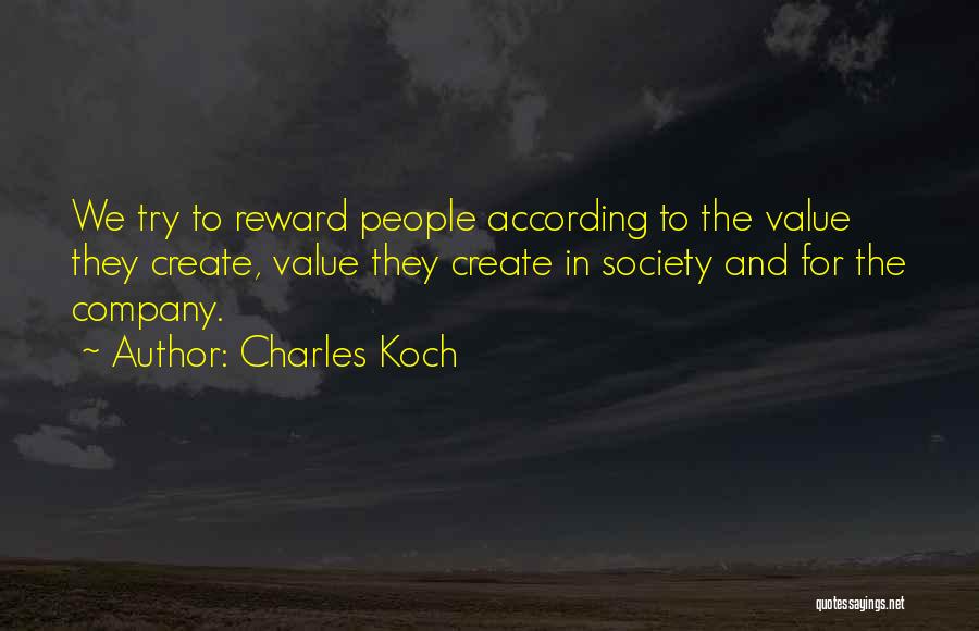 Charles Koch Quotes: We Try To Reward People According To The Value They Create, Value They Create In Society And For The Company.