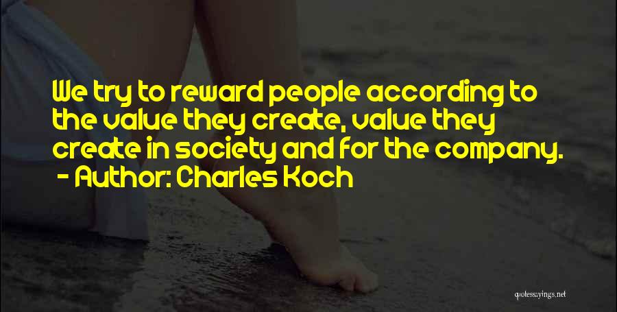 Charles Koch Quotes: We Try To Reward People According To The Value They Create, Value They Create In Society And For The Company.