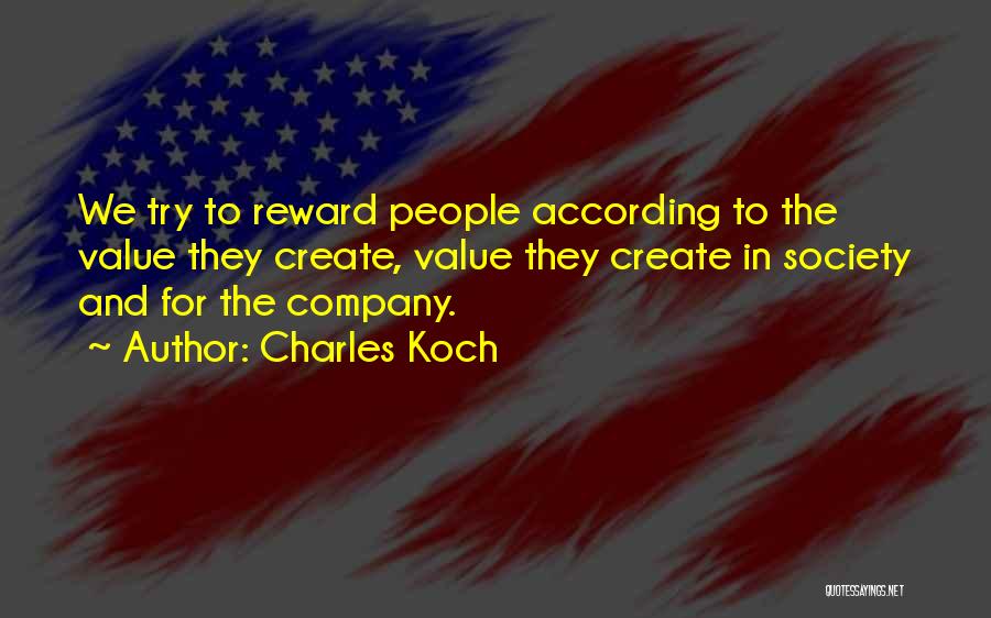 Charles Koch Quotes: We Try To Reward People According To The Value They Create, Value They Create In Society And For The Company.