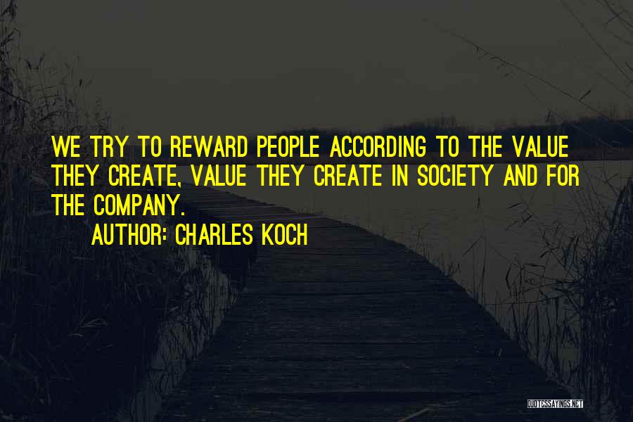 Charles Koch Quotes: We Try To Reward People According To The Value They Create, Value They Create In Society And For The Company.