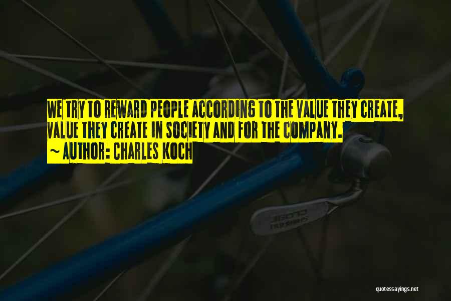 Charles Koch Quotes: We Try To Reward People According To The Value They Create, Value They Create In Society And For The Company.