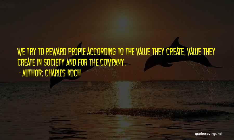 Charles Koch Quotes: We Try To Reward People According To The Value They Create, Value They Create In Society And For The Company.