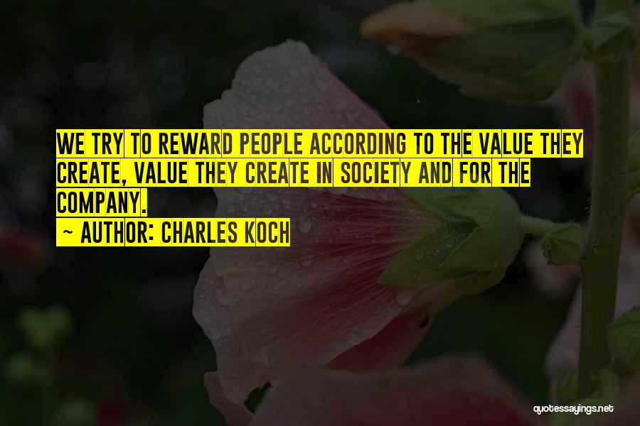 Charles Koch Quotes: We Try To Reward People According To The Value They Create, Value They Create In Society And For The Company.