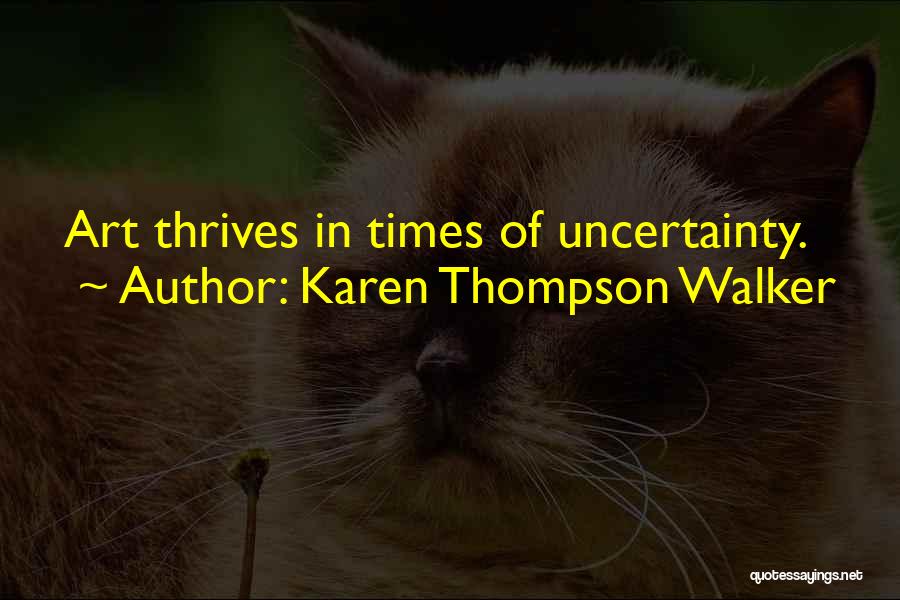 Karen Thompson Walker Quotes: Art Thrives In Times Of Uncertainty.