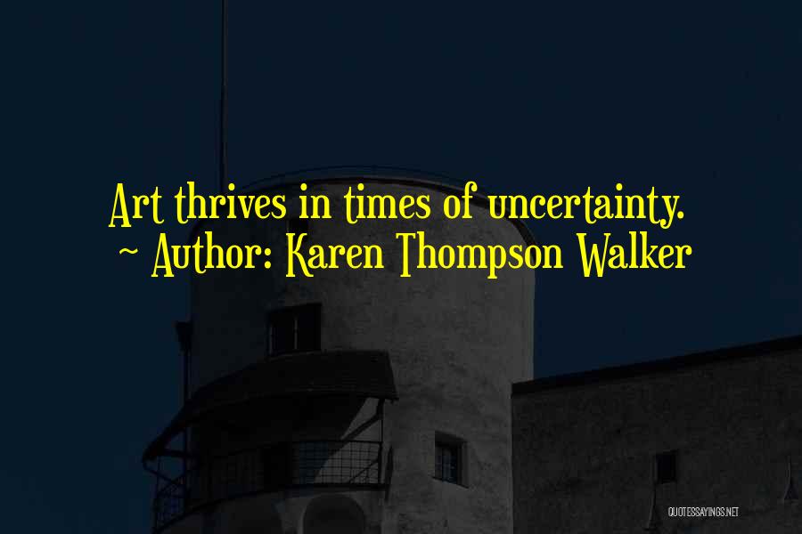 Karen Thompson Walker Quotes: Art Thrives In Times Of Uncertainty.
