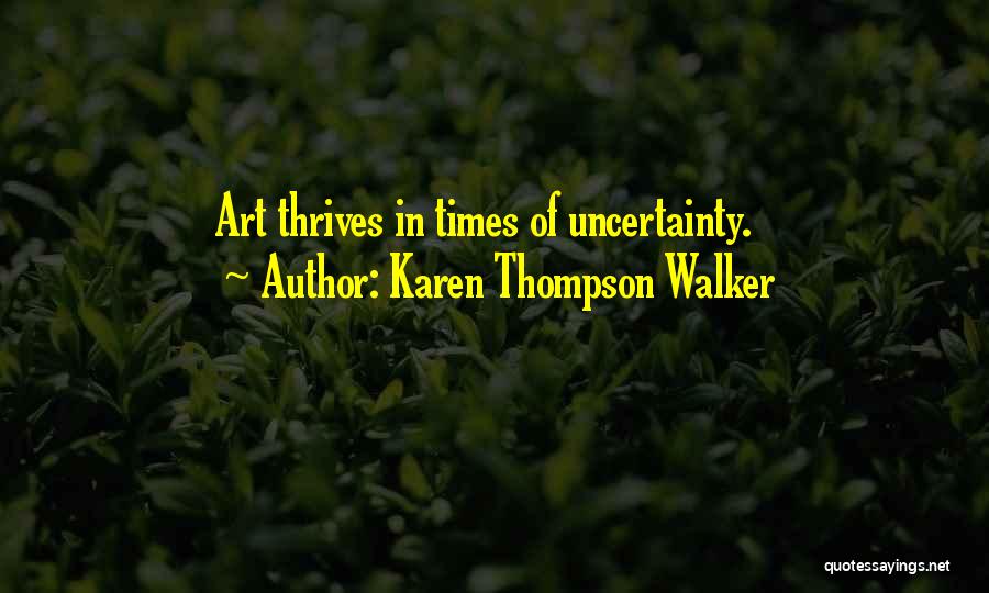 Karen Thompson Walker Quotes: Art Thrives In Times Of Uncertainty.