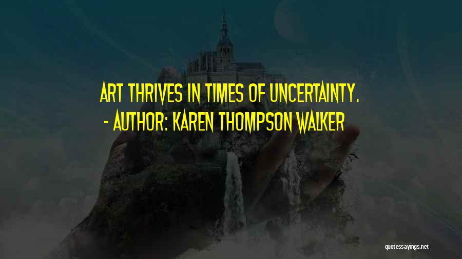 Karen Thompson Walker Quotes: Art Thrives In Times Of Uncertainty.