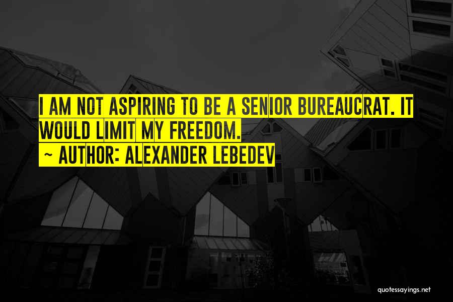Alexander Lebedev Quotes: I Am Not Aspiring To Be A Senior Bureaucrat. It Would Limit My Freedom.