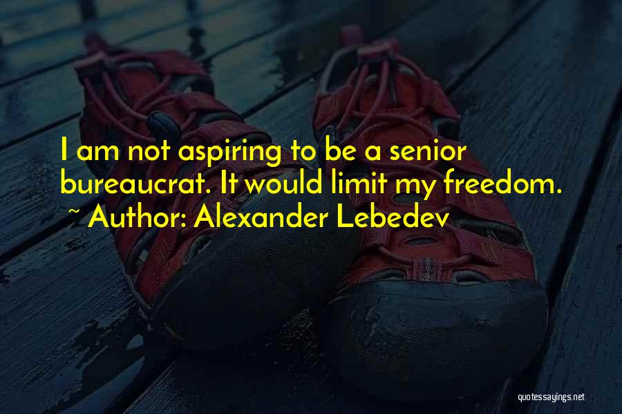 Alexander Lebedev Quotes: I Am Not Aspiring To Be A Senior Bureaucrat. It Would Limit My Freedom.