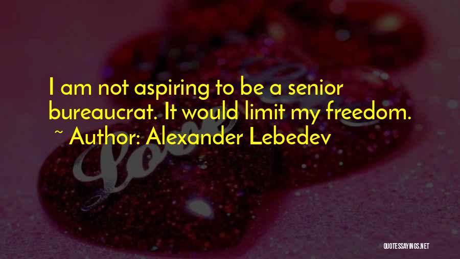 Alexander Lebedev Quotes: I Am Not Aspiring To Be A Senior Bureaucrat. It Would Limit My Freedom.
