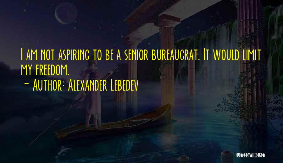Alexander Lebedev Quotes: I Am Not Aspiring To Be A Senior Bureaucrat. It Would Limit My Freedom.