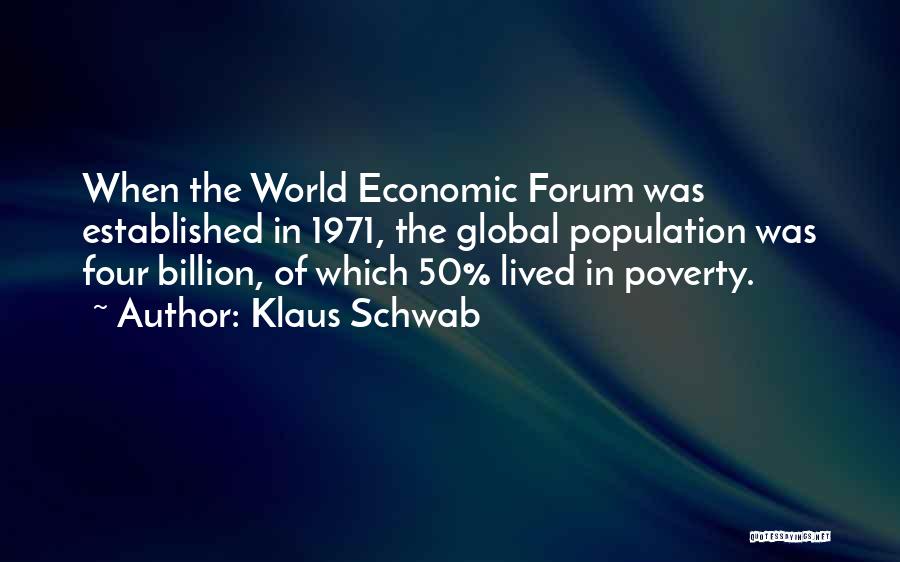 Klaus Schwab Quotes: When The World Economic Forum Was Established In 1971, The Global Population Was Four Billion, Of Which 50% Lived In