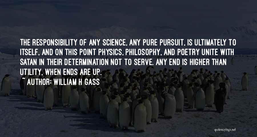 William H Gass Quotes: The Responsibility Of Any Science, Any Pure Pursuit, Is Ultimately To Itself, And On This Point Physics, Philosophy, And Poetry