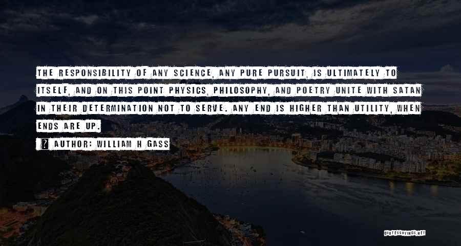 William H Gass Quotes: The Responsibility Of Any Science, Any Pure Pursuit, Is Ultimately To Itself, And On This Point Physics, Philosophy, And Poetry