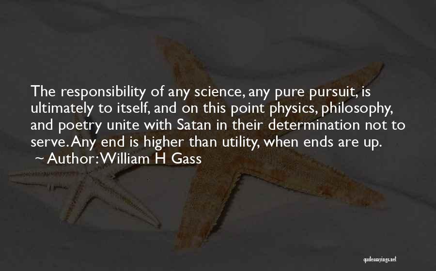 William H Gass Quotes: The Responsibility Of Any Science, Any Pure Pursuit, Is Ultimately To Itself, And On This Point Physics, Philosophy, And Poetry