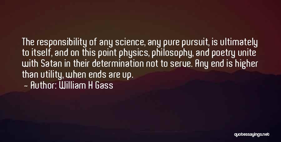William H Gass Quotes: The Responsibility Of Any Science, Any Pure Pursuit, Is Ultimately To Itself, And On This Point Physics, Philosophy, And Poetry