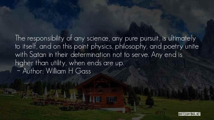 William H Gass Quotes: The Responsibility Of Any Science, Any Pure Pursuit, Is Ultimately To Itself, And On This Point Physics, Philosophy, And Poetry