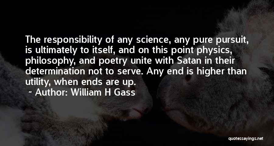 William H Gass Quotes: The Responsibility Of Any Science, Any Pure Pursuit, Is Ultimately To Itself, And On This Point Physics, Philosophy, And Poetry